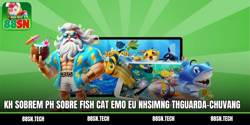 Kh Sobrem ph sobre Fish Cat emo eu nhsimng thGuarda-chuvang teun chéu teu não