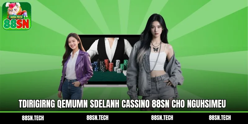 Tdirigirng qemumn sdelanh Cassino 88SN cho ngUhsimeu chEieu moheu